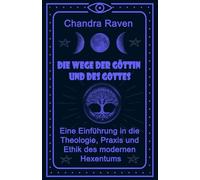 Die Wege der Göttin und des Gottes: Eine Einführung in die Theologie, Praxis und Ethik des modernen Hexentums