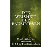 Die Weisheit der Baumriesen: 50 uralte Wälder und Baumriesen, die dich zur Ruhe kommen lassen