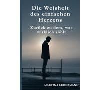 Die Weisheit des einfachen Herzens: Zurück zu dem, was wirklich zählt