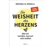Die Weisheit des Herzens: Wie wir werden, was wir sein wollen