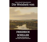 Die Weisheit von Friedrich Schiller: Dichtung, Philosophie und der Traum vom ganzen Menschen