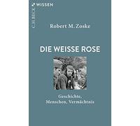 Die Weiße Rose: Geschichte, Menschen, Vermächtnis