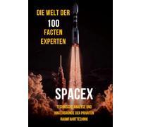 Die Welt der 100 Fakten: SpaceX Experten: Technische Analyse und Hintergründe der privaten Raumfahrttechnik