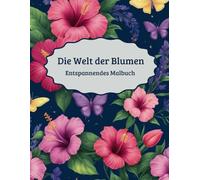 Die Welt der Blumen: Entspannendes Malbuch für Erwachsene mit 50 einzigartigen floralen Motiven