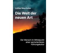 Die Welt der neuen Art: Der Mensch im Mittelpunkt einer werteorientierten Führungskultur