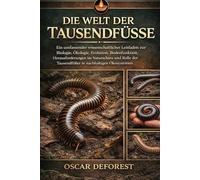 DIE WELT DER TAUSENDFÜSSE: Ein umfassender wissenschaftlicher Leitfaden zur Biologie, Ökologie, Evolution, Bodenfunktion, Herausforderungen im ... der Tausendfüßer in nachhaltigen Ökosystemen