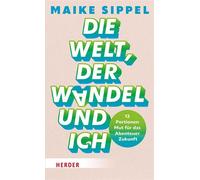 Die Welt, der Wandel und ich 12 Portionen Mut für das Abenteuer Zukunft - Maike Sippel - Verlag Herder - ebook (ePub) - Livre