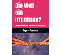 Die Welt - ein Irrenhaus?: Ein Weckruf zu Bewusstsein, Verantwortung und universeller Ethik
