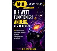 Die Welt funktioniert anders, als du denkst: 150 Alltagsphänomene, überraschende Erklärungen und absurde Gedankenexperimente aus der Physik