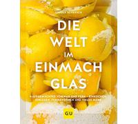 Die Welt im Einmachglas: Hausgemachtes von nah und fern - einkochen, einlegen, fermentieren und vieles mehr