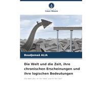 Die Welt und die Zeit, ihre chronischen Erscheinungen und ihre logischen Bedeutungen: Die Welt-Zeit, ihr Teil "Welt" und ihr Teil "Zeit"