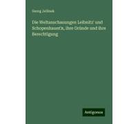 Die Weltanschauungen Leibnitz' Und Schopenhauer's, Ihre Gründe Und Ihre Berechtigung