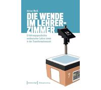Die Wende im Lehrerzimmer: Erfahrungsgeschichte ostdeutscher Lehrer:innen in der Transformationszeit (Bildungsforschung)