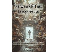 Die Werkstatt der Lebensfreude: Praktische Werkzeuge für ein erfülltes Leben