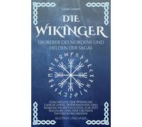 Die Wikinger, Eroberer des Nordens und Helden der Sagas: Geschichte der Wikinger, Langschiffe, Skandinavien und nordische Mythologie zur Zeit Ragnars und der großen Entdeckungsreisen