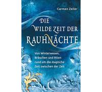 Die wilde Zeit der Rauhnächte: Von Winterwesen, Bräuchen und Riten rund um die magische Zeit zwischen der Zeit