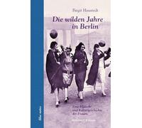 Die wilden Jahre in Berlin: Eine Klatsch- und Kulturgeschichte der Frauen