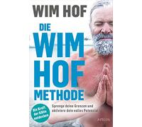 Die Wim-Hof-Methode: Sprenge deine Grenzen und aktiviere dein volles Potenzial. Mit der Kraft der Kälte, bewusster Atmung und mentaler Stärke gesünder, leistungsfähiger und glücklicher werden