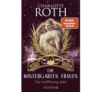 Die Wintergarten-Frauen. Die Hoffnung lebt: Roman | In finsteren Zeiten bringen drei Künstlerinnen Licht ins Dunkel. Der Abschluss der Wintergarten-Trilogie in Berlin.