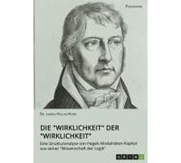Die "Wirklichkeit" Der "Wirklichkeit". Eine Strukturanalyse Von Hegels Modalitäten-Kapitel Aus Seiner "Wissenschaft Der Logik
