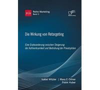 Die Wirkung Von Retargeting. Eine Gratwanderung Zwischen Steigerung Der Aufmerksamkeit Und Bedrohung Der Privatsphäre