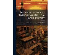Die wirtschaftliche Energie. Von Julius v. Gans-Ludassy