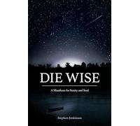 Die Wise: A Manifesto for Sanity and Soul