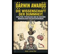 Die Wissenschaft der Dummheit - Evolution, Psychologie und die Anatomie menschlicher Fehlentscheidungen: ine satirisch-wissenschaftliche Reise durch Genpool und Selbstselektion