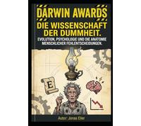 Die Wissenschaft der Dummheit - Evolution, Psychologie und die Anatomie menschlicher Fehlentscheidungen: ine satirisch-wissenschaftliche Reise durch Genpool und Selbstselektion