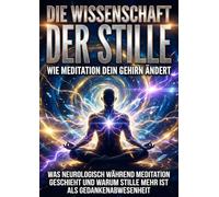 Die Wissenschaft der Stille: Wie Meditation dein Gehirn ändert: Was neurologisch während Meditation geschieht und warum Stille mehr ist als Gedankenabwesenheit