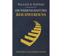 Die Wissenschaft des Reichwerden - Der Weg zum Wohlstand: Der Klassiker von 1910, der The Secret inspirierte. Zeitlose Prinzipien für finanziellen Erfolg und persönliches Wachstum