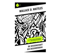 Die Wissenschaft des Reichwerdens: Die bewährte Methode, Reichtum bewusst und systematisch zu erschaffen