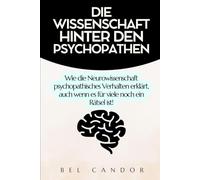 DIE WISSENSCHAFT HINTER DEN PSYCHOPATHEN: Wie die Neurowissenschaft psychopathisches Verhalten erklärt, auch wenn es für viele noch ein Rätsel ist!