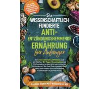 Die wissenschaftlich fundierte entzündungshemmende Ernährung für Einsteiger: Ein einfacher Leitfaden zur Stärkung der Immunität, Darmgesundheit und zur Reduzierung chronischer Schmerzen