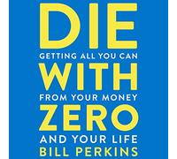 Die With Zero: Getting All You Can from Your Money and Your Life
