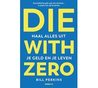 Die With Zero - Nederlandse editie: Haal alles uit je geld en je leven
