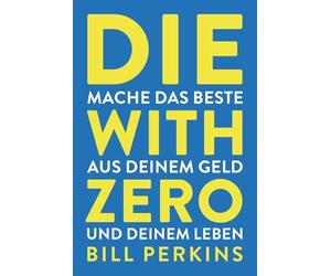 Die with zero: So machst du das Beste aus deinem Geld und deinem Leben