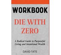 Die With Zero Workbook: A Radical Guide to Purposeful Living and Intentional Wealth