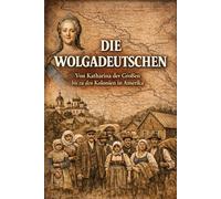 Die Wolgadeutschen: Von Katharina der Großen bis zu den Kolonien in Amerika