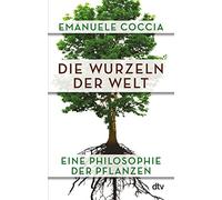 Die Wurzeln der Welt: Eine Philosophie der Pflanzen