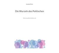 Die Wurzeln des Politischen: Wie man politisch denken soll