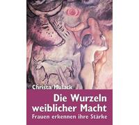 Die Wurzeln weiblicher Macht: Frauen erkennen ihre Stärke