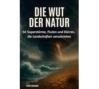 Die Wut der Natur: 50 Superstürme, Fluten und Dürren, die Landschaften verwüsteten