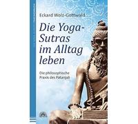 Die Yoga-Sutras im Alltag leben: Die philosophische Praxis des Patanjali