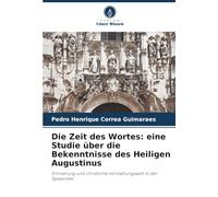 Die Zeit des Wortes: eine Studie über die Bekenntnisse des Heiligen Augustinus: Erinnerung und christliche Vorstellungswelt in der Spätantike