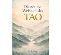 Die zeitlose Weisheit des Tao: 81 Verse des Tao Te King, die dein Leben verändern