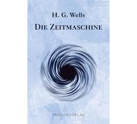 Die Zeitmaschine: Eine Reise ans Ende der Zeit - Das visionäre Meisterwerk der Science-Fiction in moderner Neuübersetzung