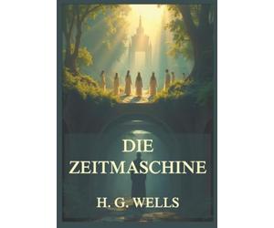 Die Zeitmaschine: Eine visionäre Warnung. Ein zeitloses Meisterwerk. Eine Reise, von der es keine Rückkehr gibt