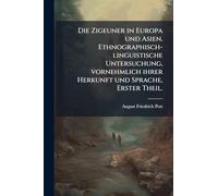 Die Zigeuner in Europa und Asien. Ethnographisch-linguistische Untersuchung, vornehmlich ihrer Herkunft und Sprache, Erster Theil.