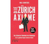 Die Zürich Axiome: Das Schweizer Geheimnis der Geldanlage: Die 12 goldenen Regeln Schweizer Banker